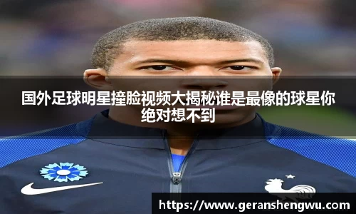 国外足球明星撞脸视频大揭秘谁是最像的球星你绝对想不到